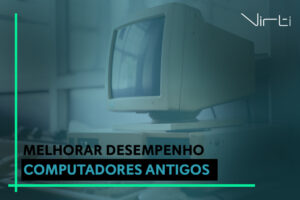 Como Melhorar o desempenho de computadores antigos